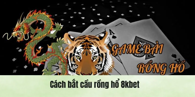 Cách Bắt Cầu Rồng Hổ Cực Chuẩn Từ Cao Thủ 8kbet