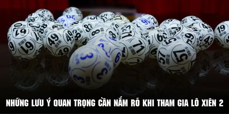 Những lưu ý quan trọng cần nắm rõ khi tham gia lô xiên 2